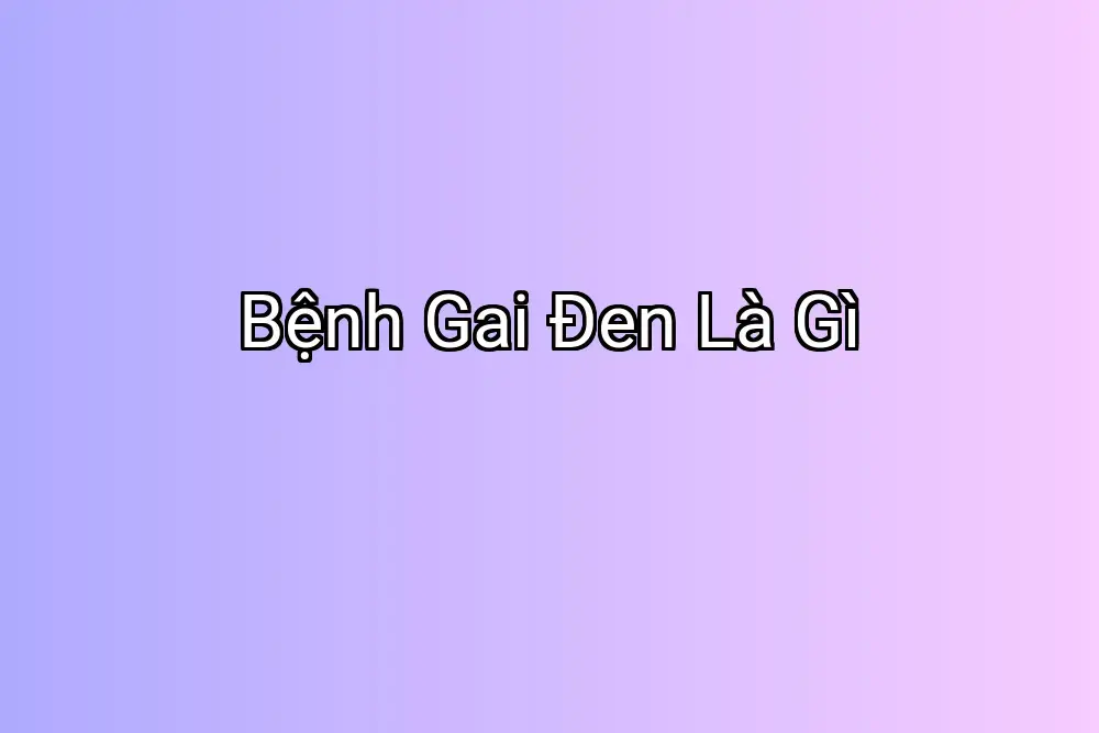 Bệnh Gai Đen Là Gì