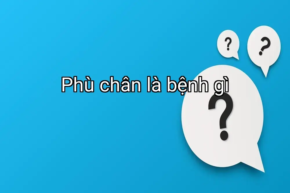 Phù chân là bệnh gì
