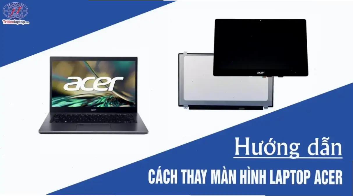 Các Bước Thay Màn Hình Laptop: Từ Chung Đến Cụ Thể Cho Acer