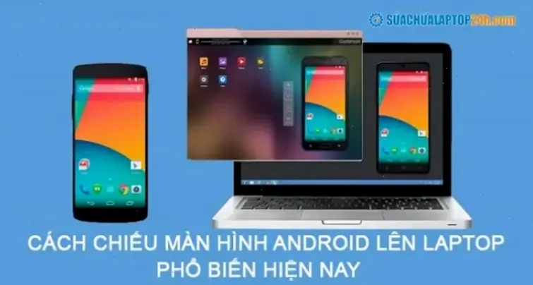 Các phương pháp phổ biến để chiếu điện thoại lên laptop