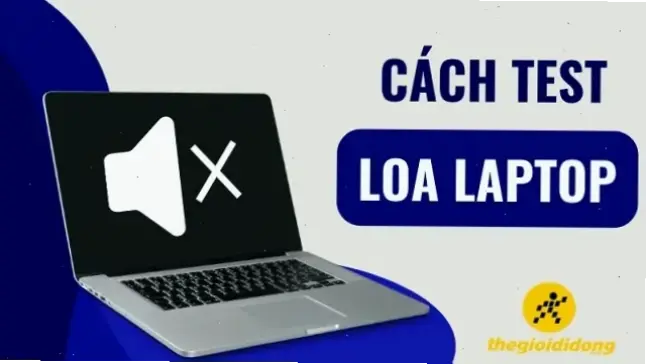 Cách kiểm tra loa laptop cơ bản và chính xác nhất