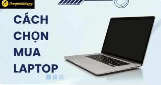 Cách Làm Để Chọn Laptop Phù Hợp Với Nhu Cầu