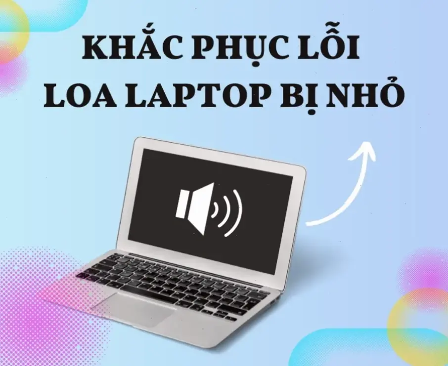 Nguyên Nhân Chính Khiến Loa Laptop Bị Nhỏ