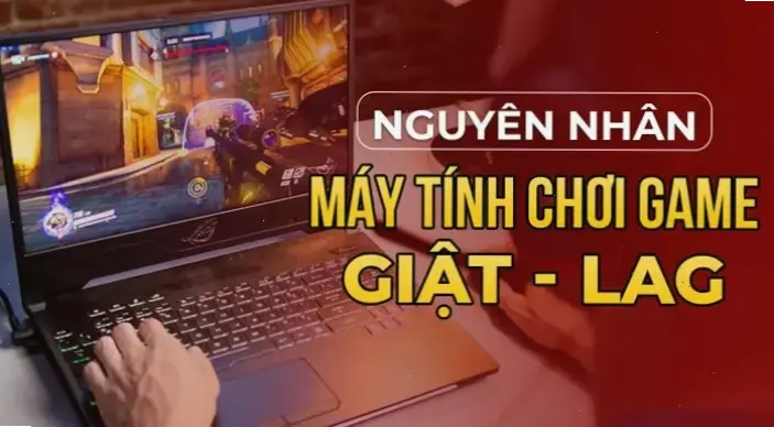 Nguyên Nhân Phổ Biến Gây Giật Lag Trên Laptop Chơi Game