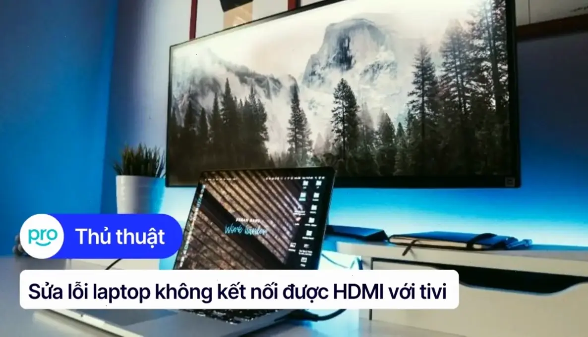 Nguyên nhân phổ biến khiến máy tính không kết nối với tivi