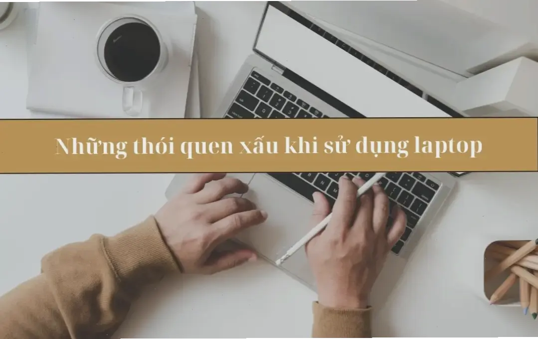 Sai Lầm Thường Gặp Khi Sử Dụng Laptop Và Cách Khắc Phục