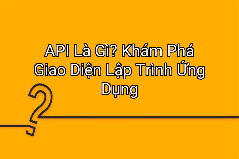 API Là Gì? Khám Phá Giao Diện Lập Trình Ứng Dụng