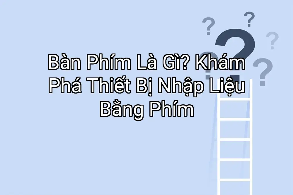 Bàn Phím Là Gì? Khám Phá Thiết Bị Nhập Liệu Bằng Phím