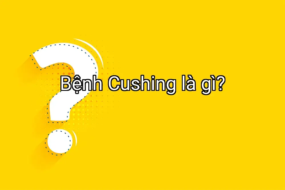 Bệnh Cushing là gì?