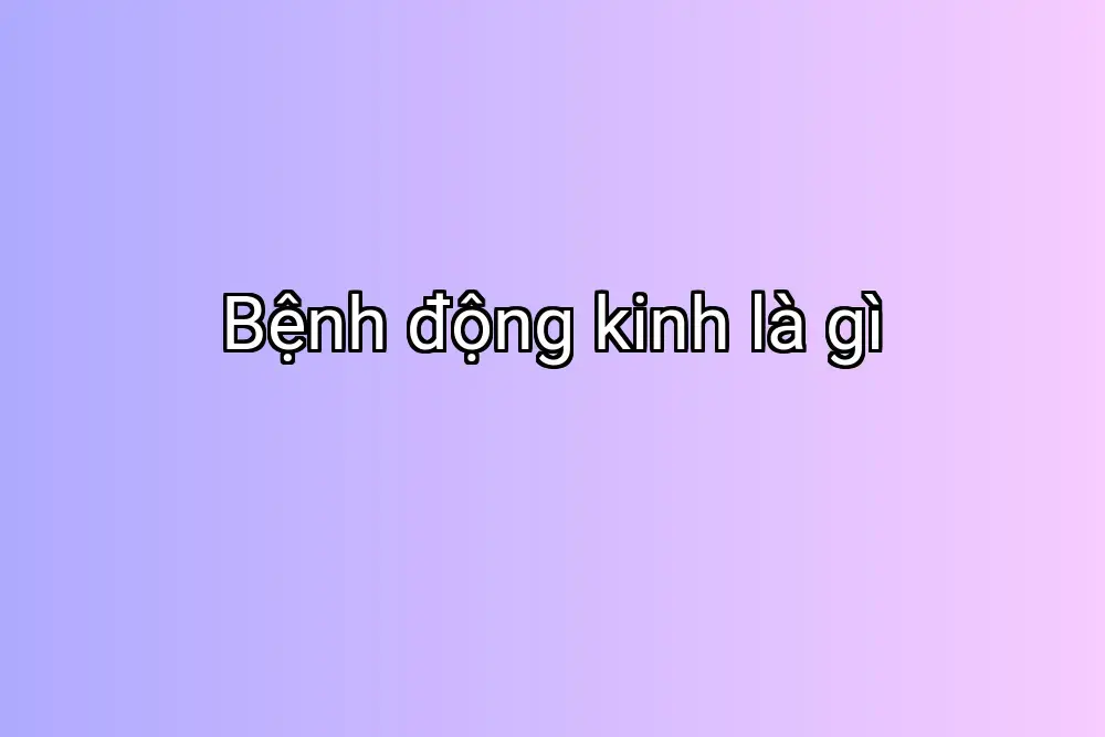 Bệnh động kinh là gì