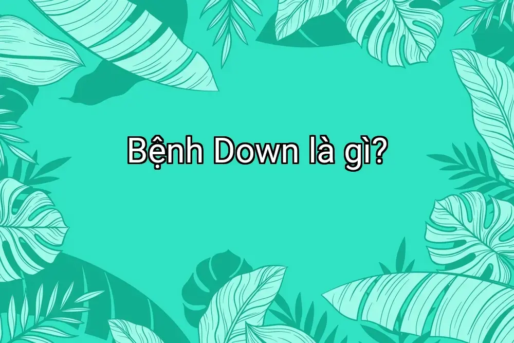 Bệnh Down là gì?