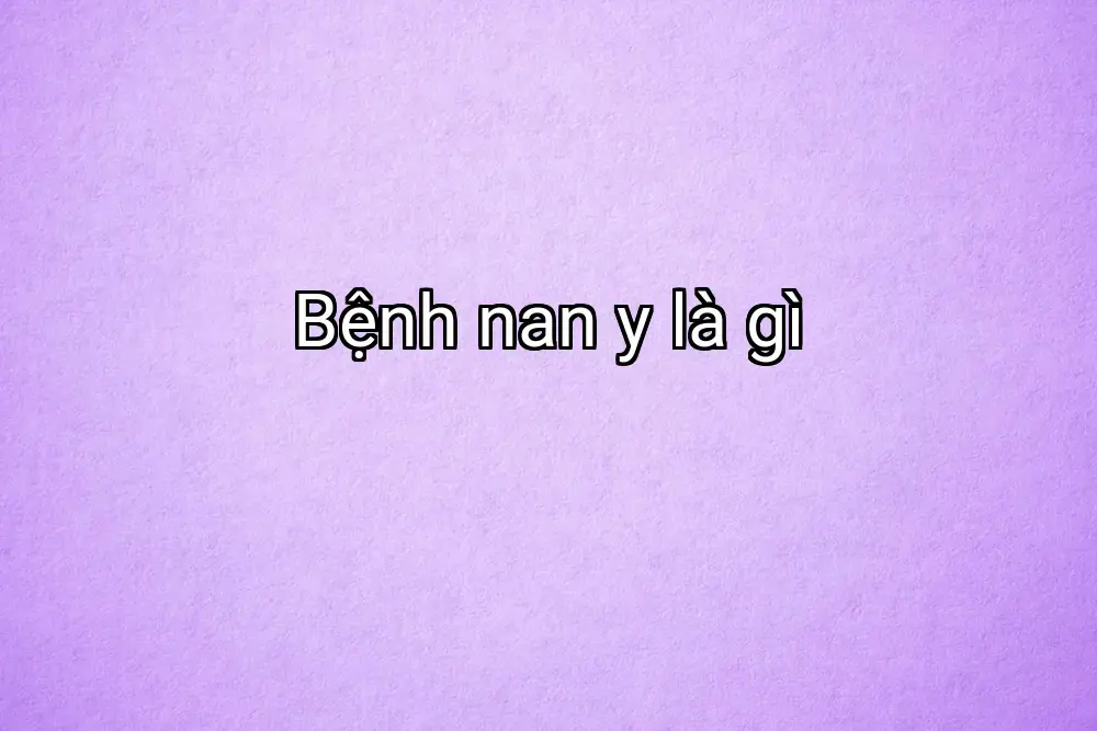 Bệnh nan y là gì