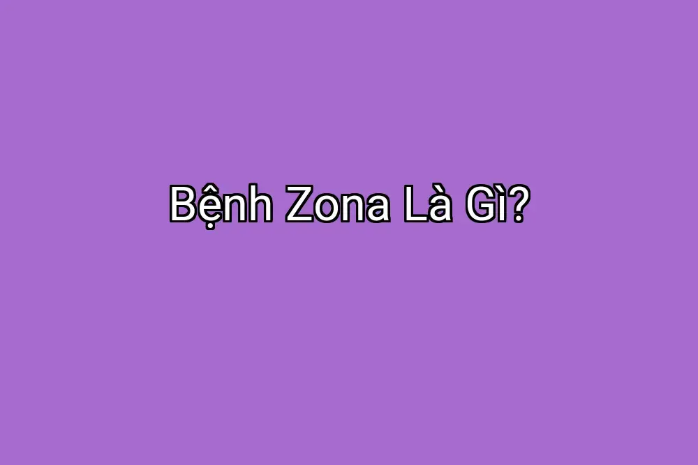 Bệnh Zona Là Gì?