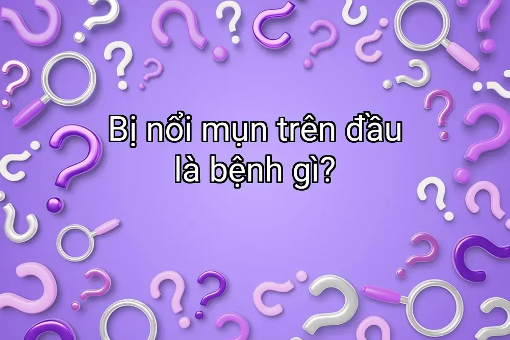 Bị nổi mụn trên đầu là bệnh gì?