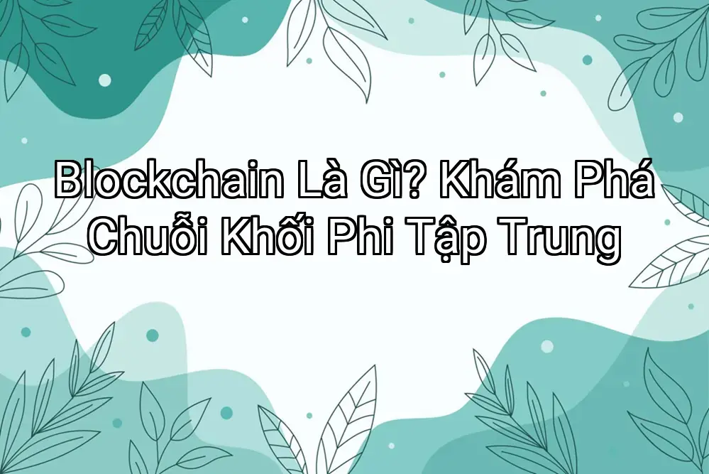 Blockchain Là Gì? Khám Phá Chuỗi Khối Phi Tập Trung
