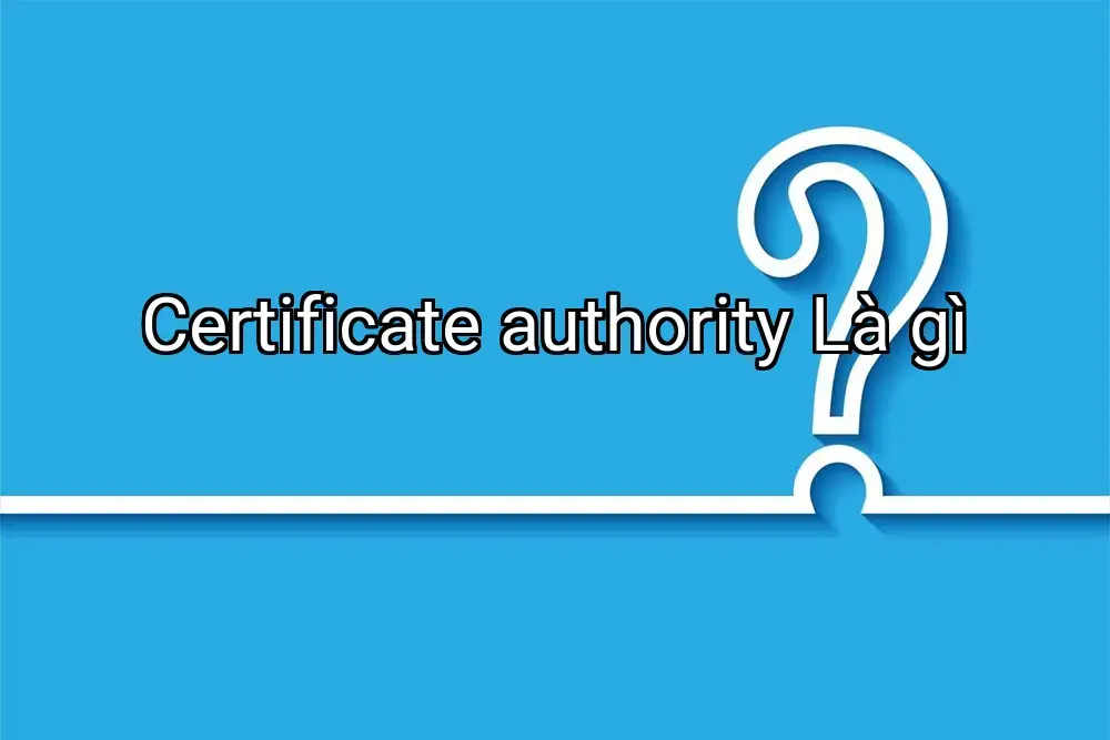 Certificate authority Là gì