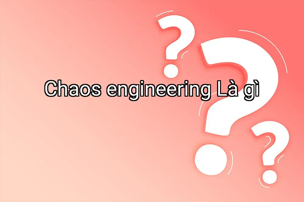 Chaos engineering Là gì