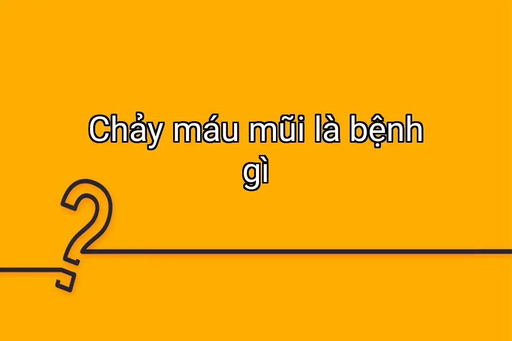 Chảy máu mũi là bệnh gì