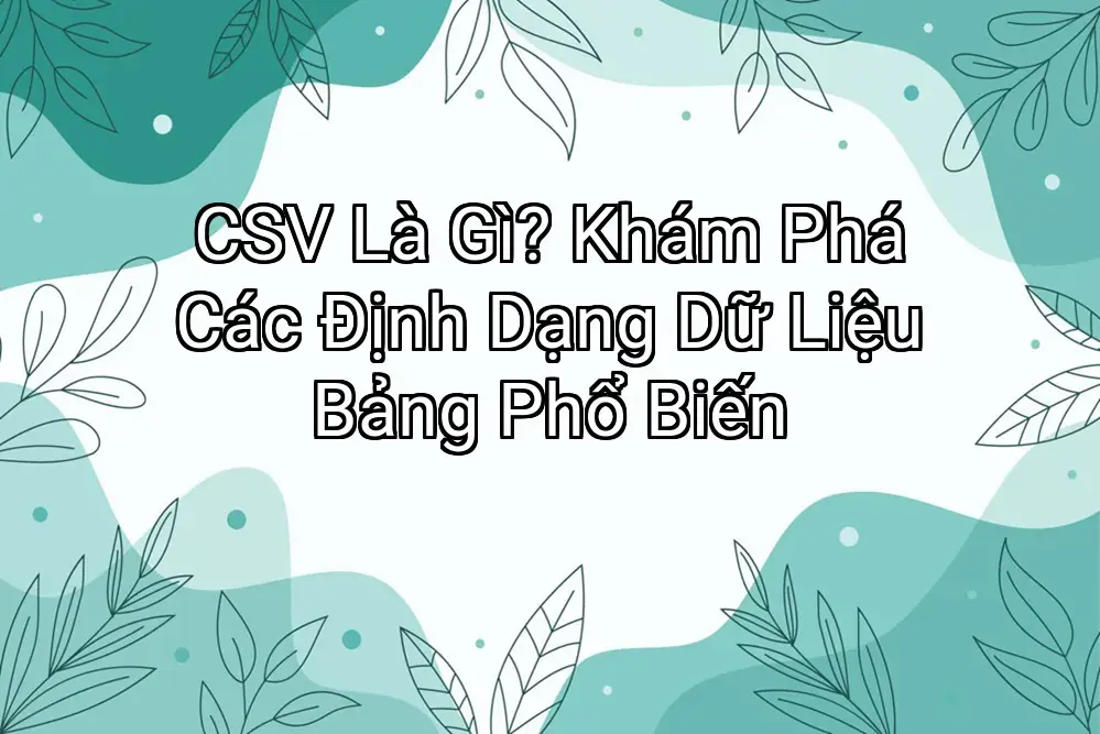 CSV Là Gì? Khám Phá Các Định Dạng Dữ Liệu Bảng Phổ Biến