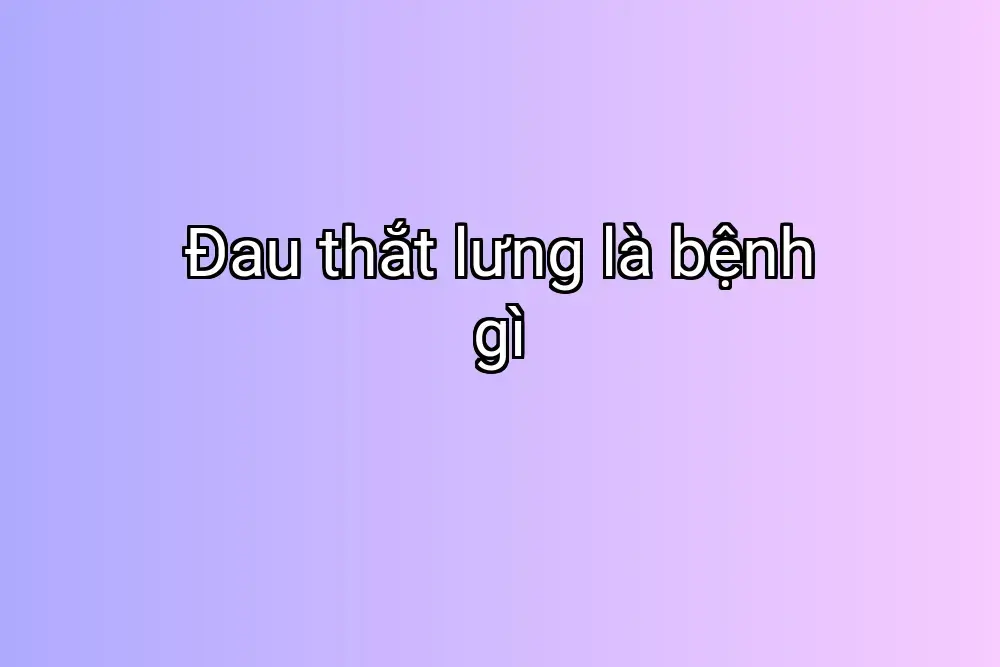 Đau thắt lưng là bệnh gì