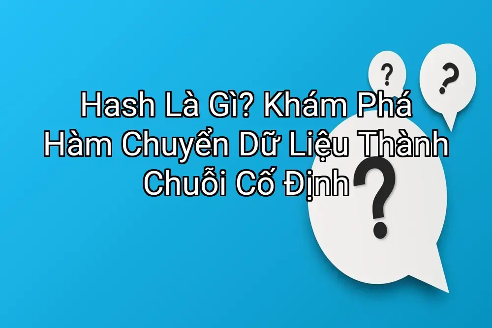 Hash Là Gì? Khám Phá Hàm Chuyển Dữ Liệu Thành Chuỗi Cố Định