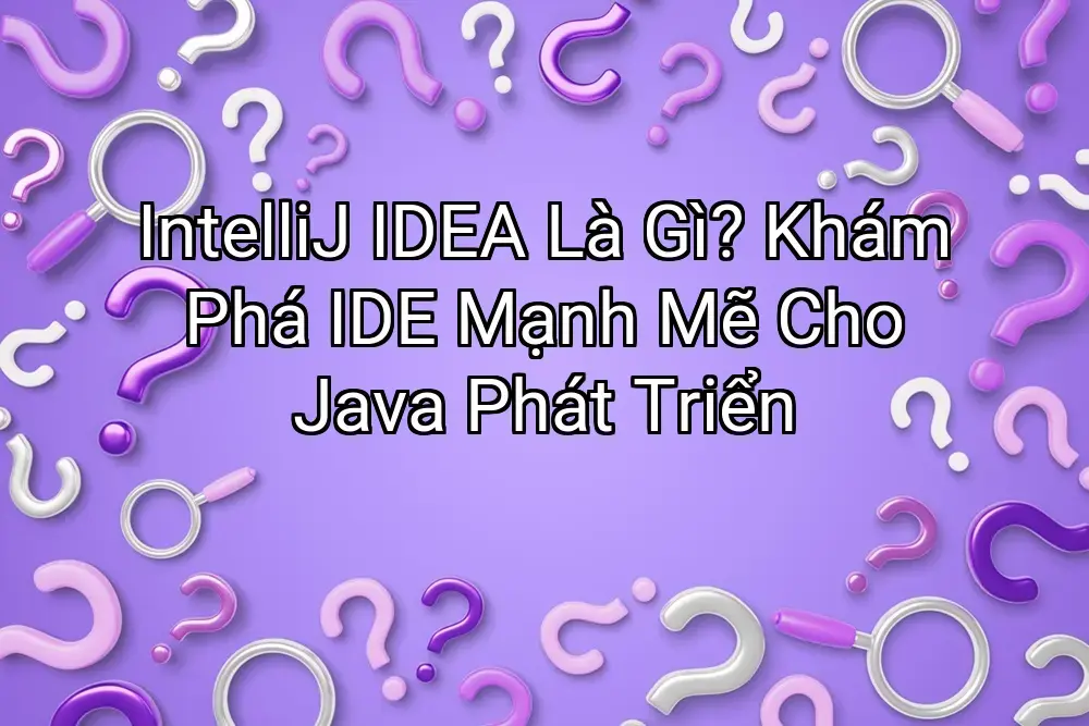 IntelliJ IDEA Là Gì? Khám Phá IDE Mạnh Mẽ Cho Java Phát Triển