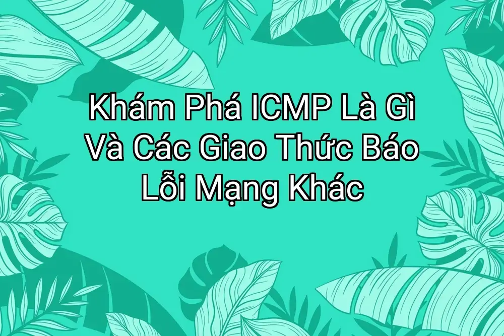 Khám Phá ICMP Là Gì Và Các Giao Thức Báo Lỗi Mạng Khác