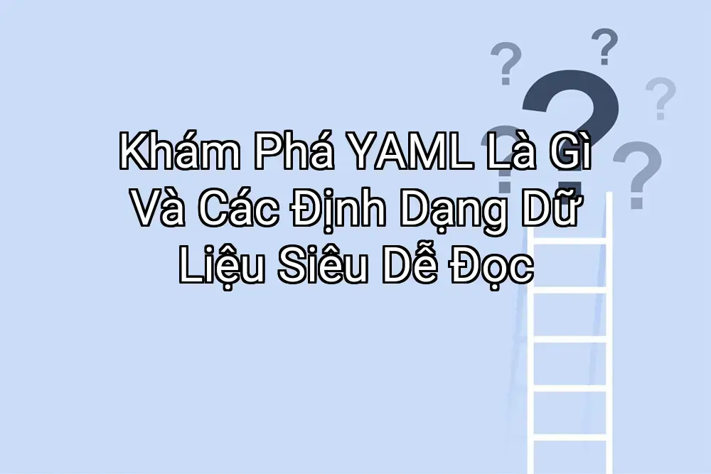Khám Phá YAML Là Gì Và Các Định Dạng Dữ Liệu Siêu Dễ Đọc