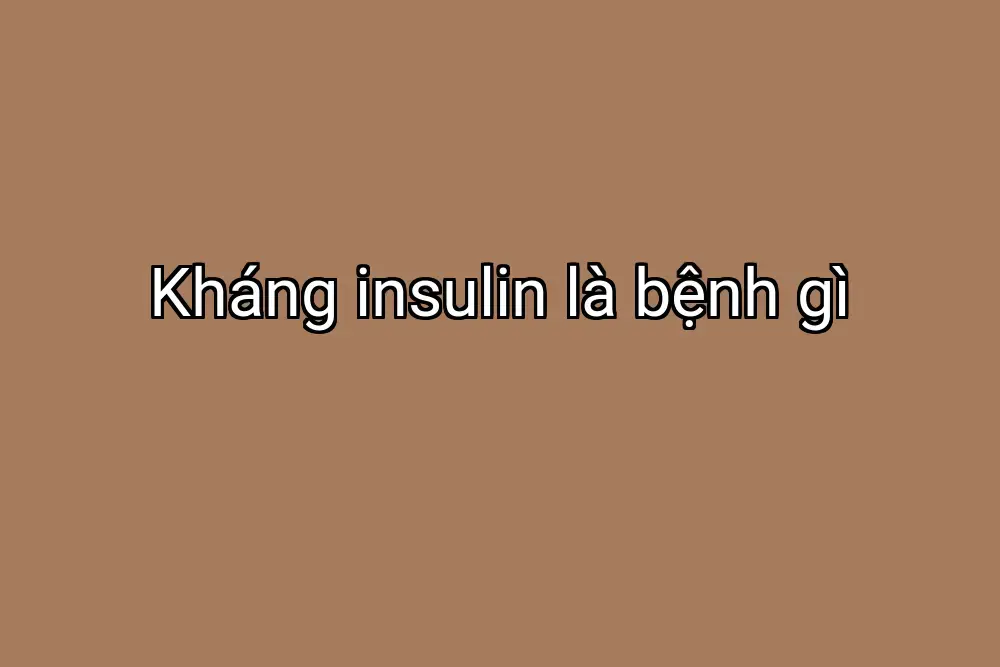 Kháng insulin là bệnh gì