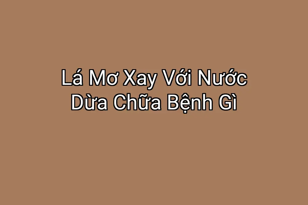 Lá Mơ Xay Với Nước Dừa Chữa Bệnh Gì