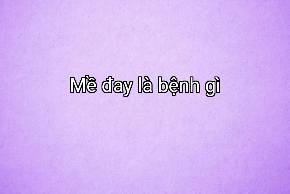 Mề đay là bệnh gì