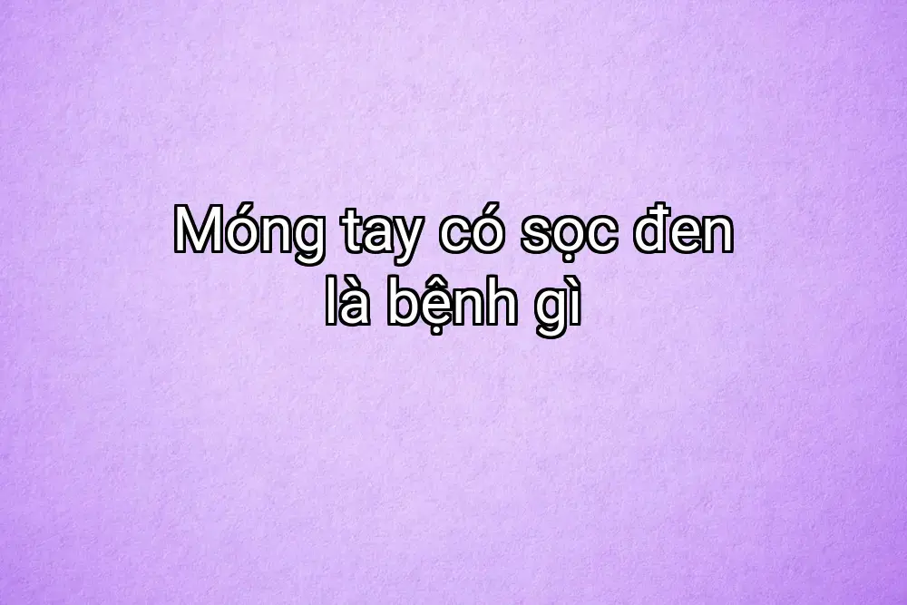 Móng tay có sọc đen là bệnh gì