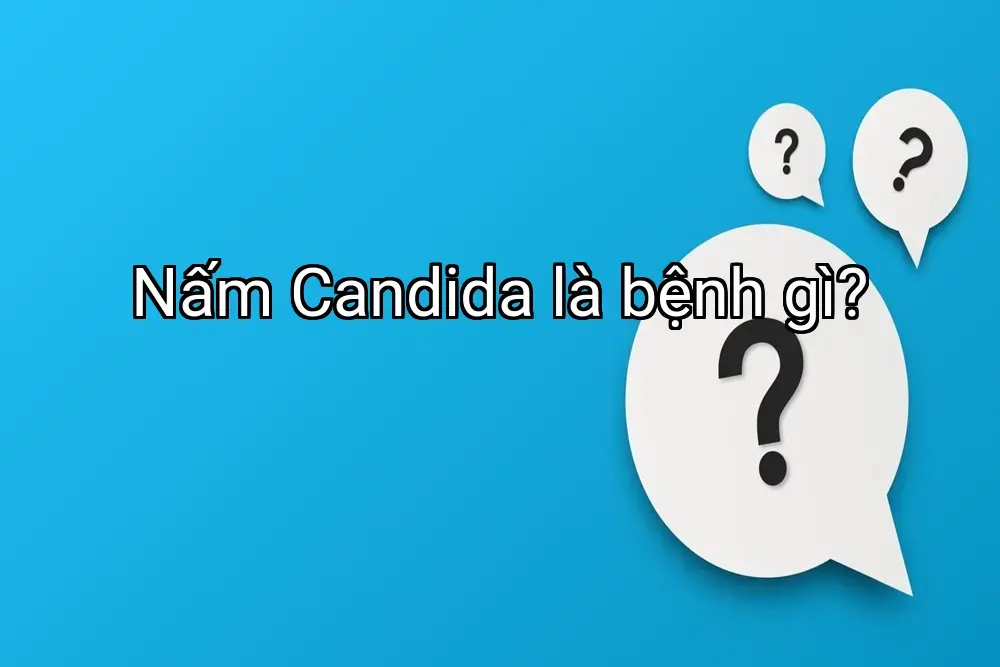 Nấm Candida là bệnh gì?