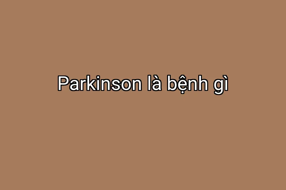 Parkinson là bệnh gì