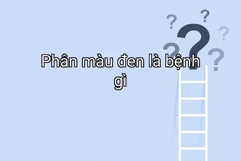 Phân màu đen là bệnh gì