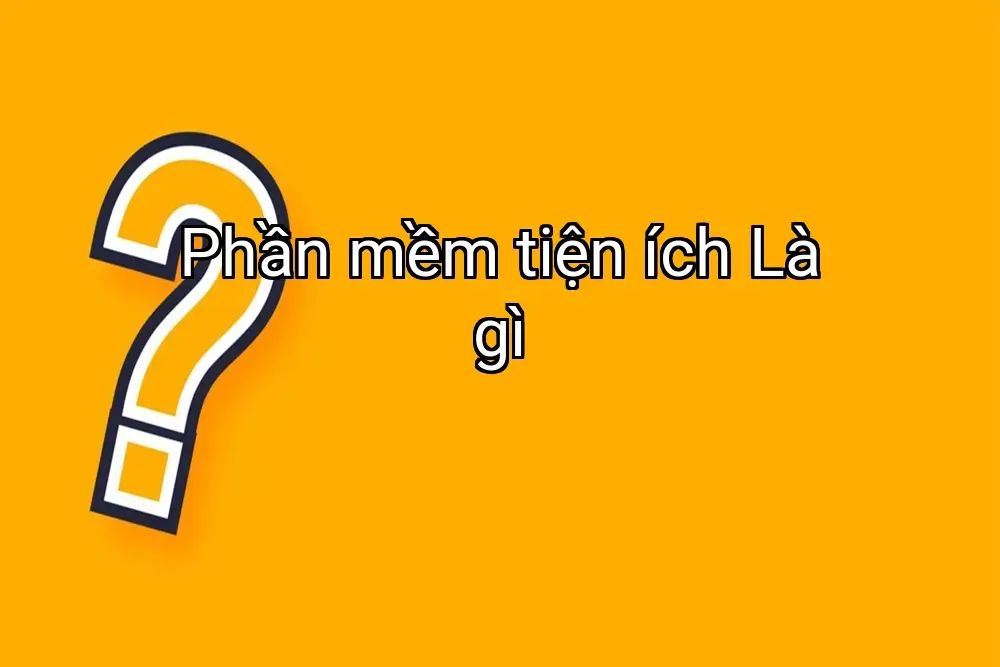Phần mềm tiện ích Là gì