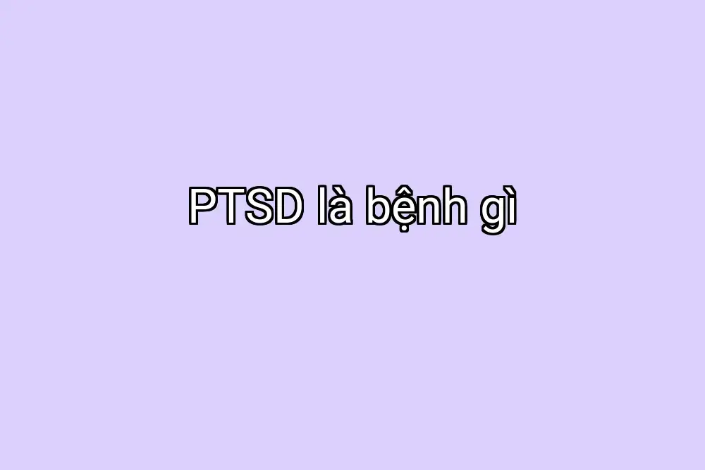PTSD là bệnh gì
