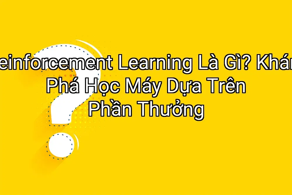 Reinforcement Learning Là Gì? Khám Phá Học Máy Dựa Trên Phần Thưởng