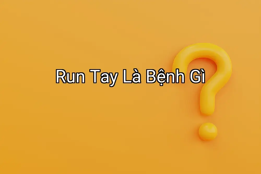Run Tay Là Bệnh Gì