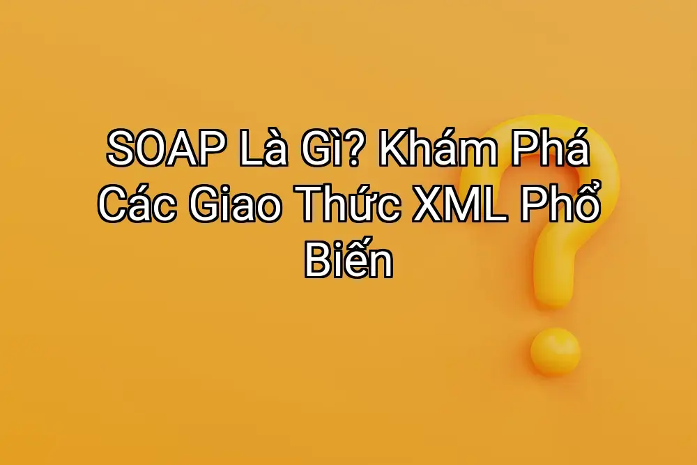 SOAP Là Gì? Khám Phá Các Giao Thức XML Phổ Biến