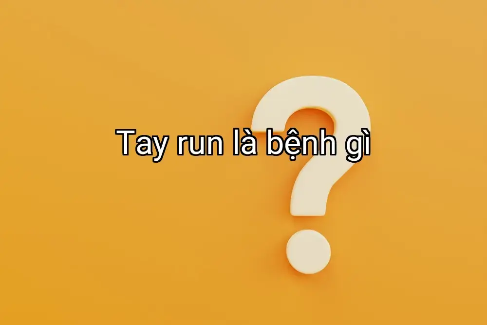 Tay run là bệnh gì