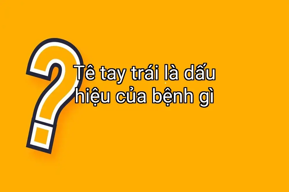 Tê tay trái là dấu hiệu của bệnh gì