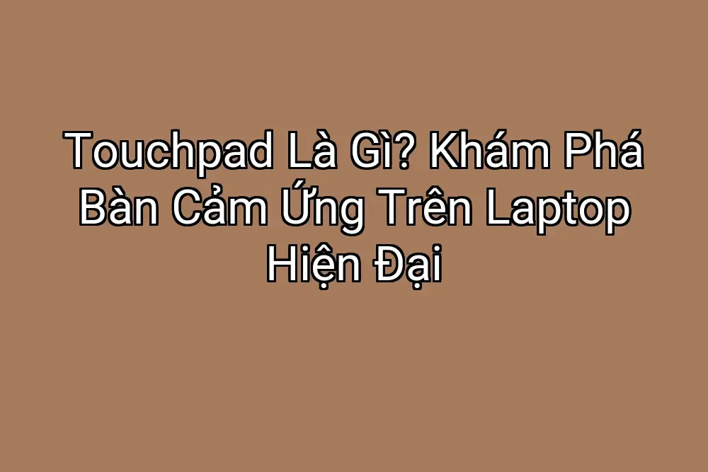 Touchpad Là Gì? Khám Phá Bàn Cảm Ứng Trên Laptop Hiện Đại