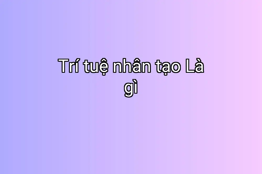 Trí tuệ nhân tạo Là gì